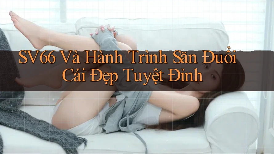 SV66 Và Hành Trình Săn Đuổi Cái Đẹp Tuyệt Đỉnh