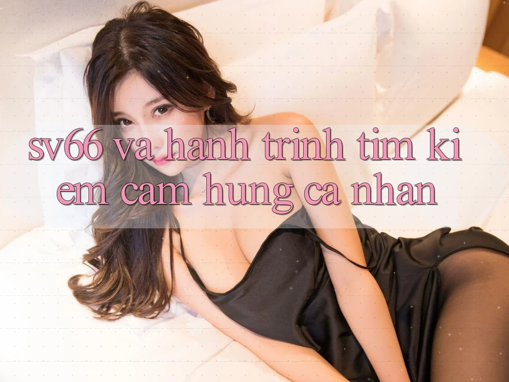 “SV66” Và Hành Trình Tìm Kiếm Cảm Hứng Cá Nhân