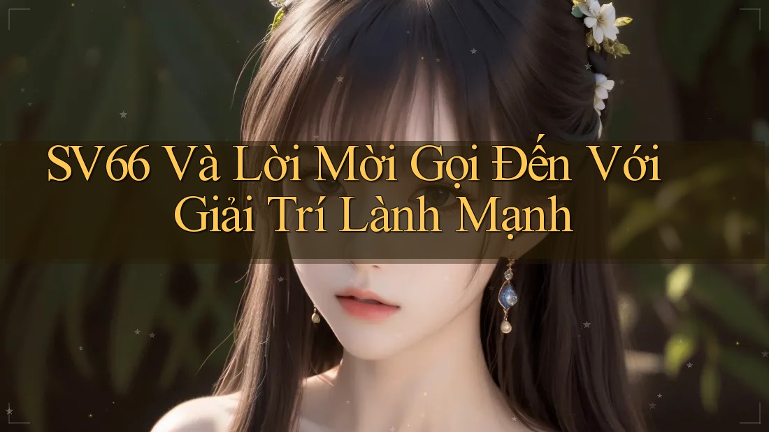 SV66 Và Lời Mời Gọi Đến Với Giải Trí Lành Mạnh SV66 Và Lời Mời Gọi Đến Với Giải Trí Lành Mạnh