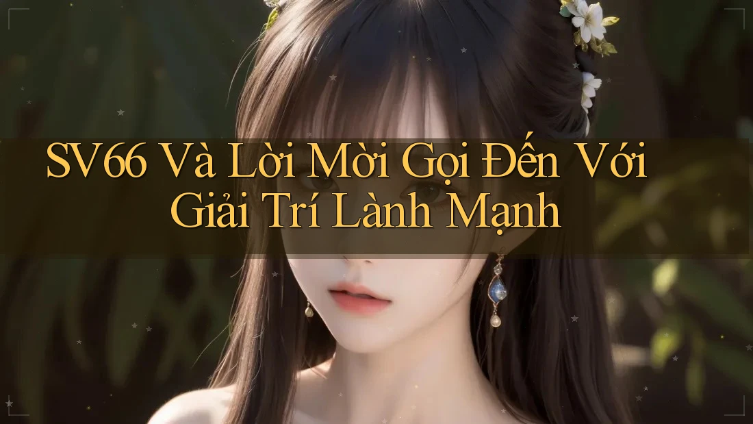 SV66 Và Lời Mời Gọi Đến Với Giải Trí Lành Mạnh