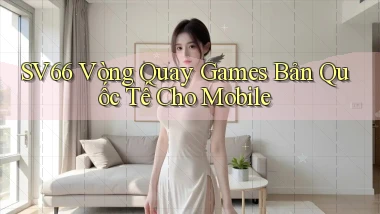 sv66  vòng quay games bản quốc tế cho mobile