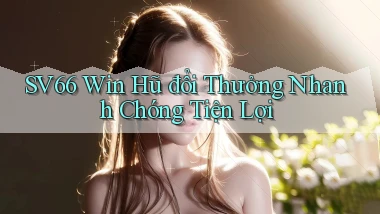 sv66  win hũ đổi thưởng nhanh chóng tiện lợi