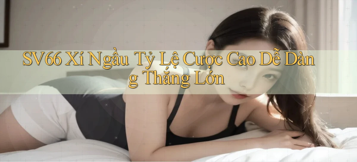 sv66  xí ngầu tỷ lệ cược cao dễ dàng thắng lớn