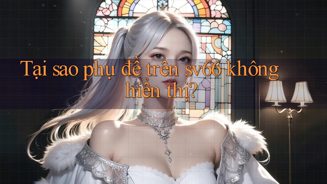 Tại sao phụ đề trên sv66 không hiển thị?