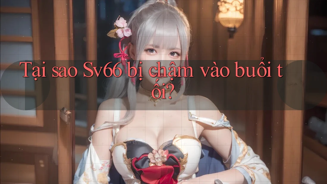 Tại sao Sv66 bị chậm vào buổi tối?
