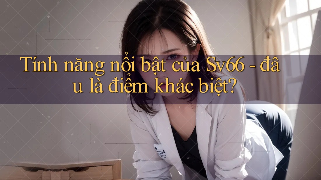 Tính năng nổi bật của Sv66 - đâu là điểm khác biệt? Tính năng nổi bật của Sv66 - đâu là điểm khác biệt?