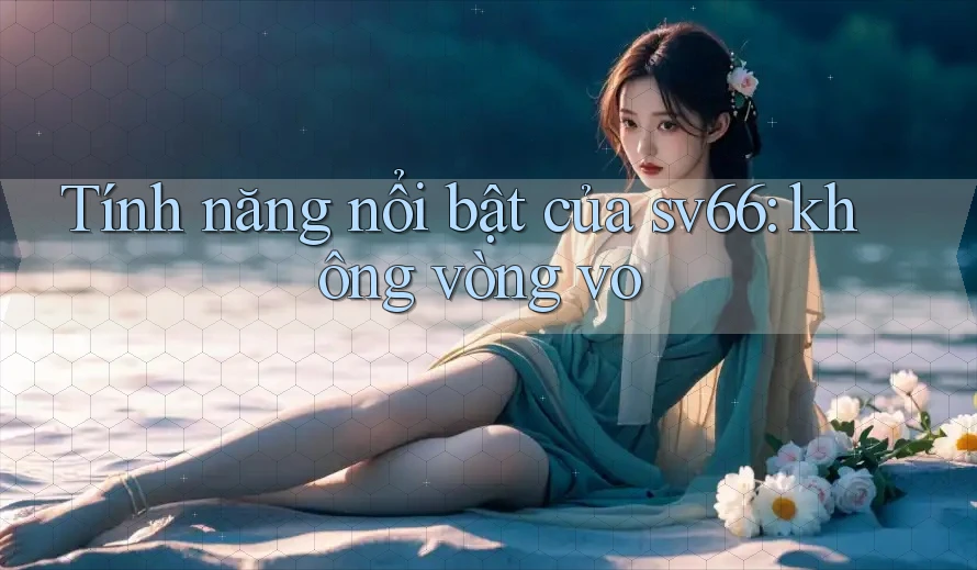 Tính năng nổi bật của sv66: không vòng vo