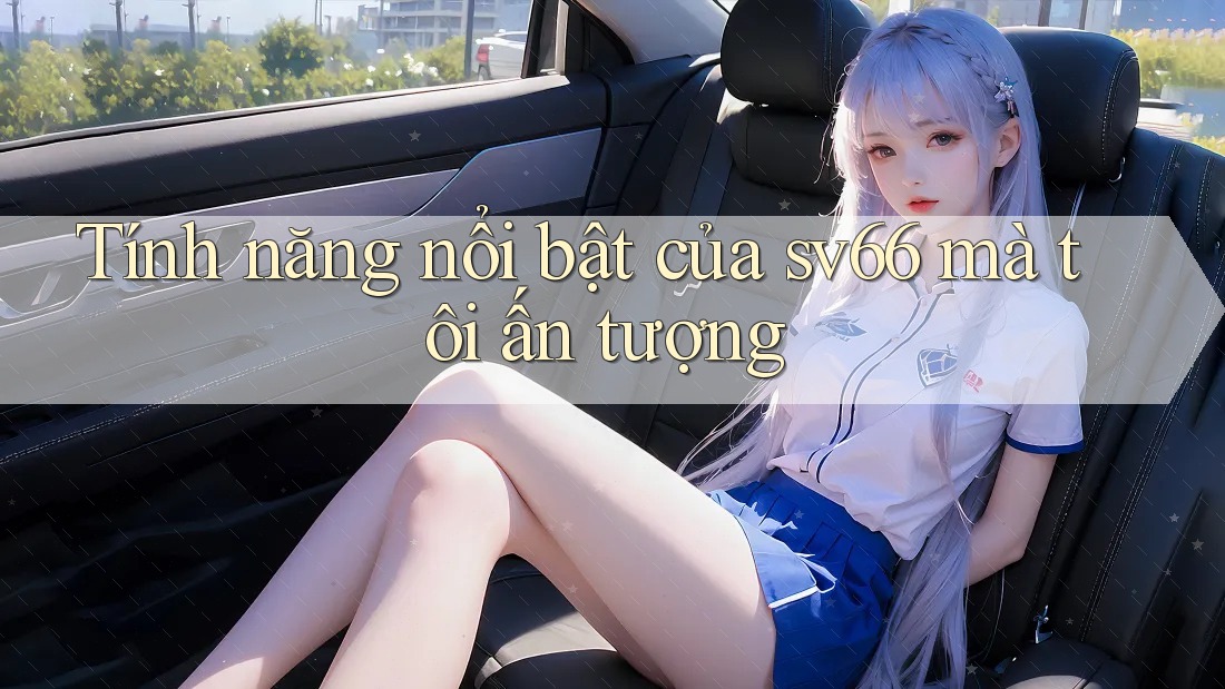 Tính năng nổi bật của sv66 mà tôi ấn tượng