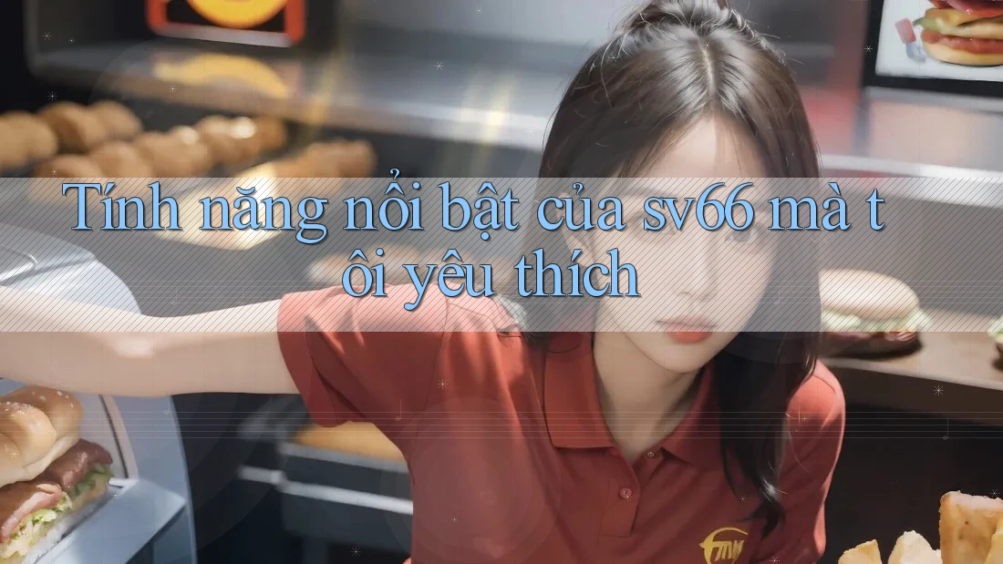 Tính năng nổi bật của sv66 mà tôi yêu thích