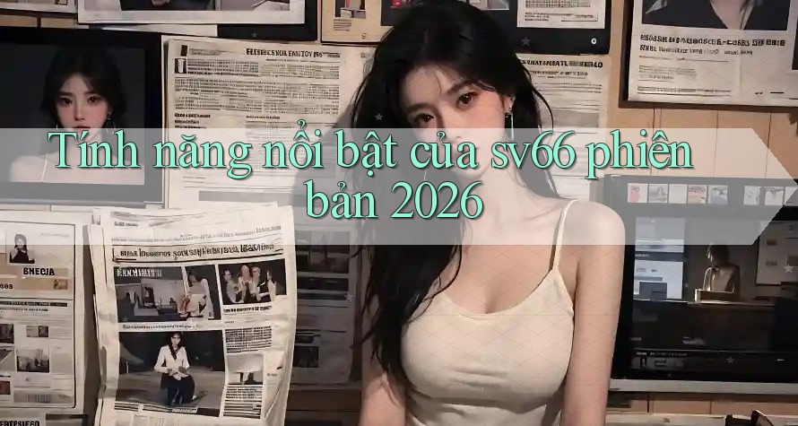 Tính năng nổi bật của sv66 phiên bản 2026 Tính năng nổi bật của sv66 phiên bản 2026