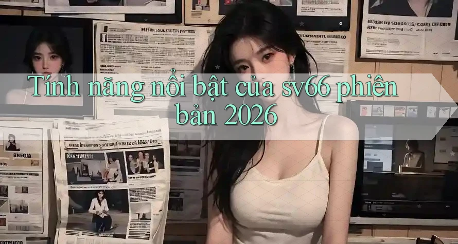 Tính năng nổi bật của sv66 phiên bản 2026