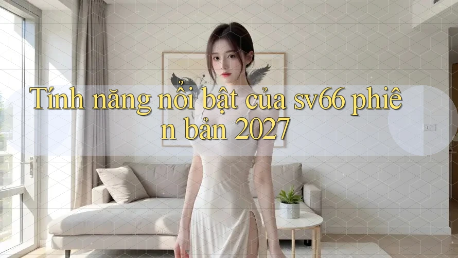Tính năng nổi bật của sv66 phiên bản 2027