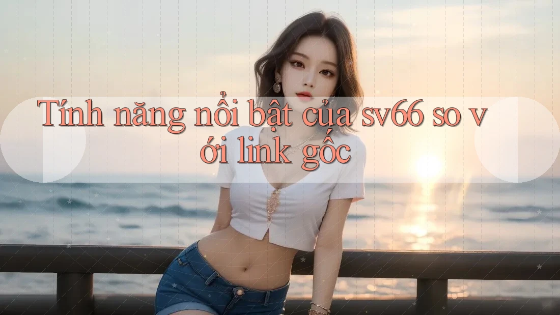 Tính năng nổi bật của sv66 so với link gốc