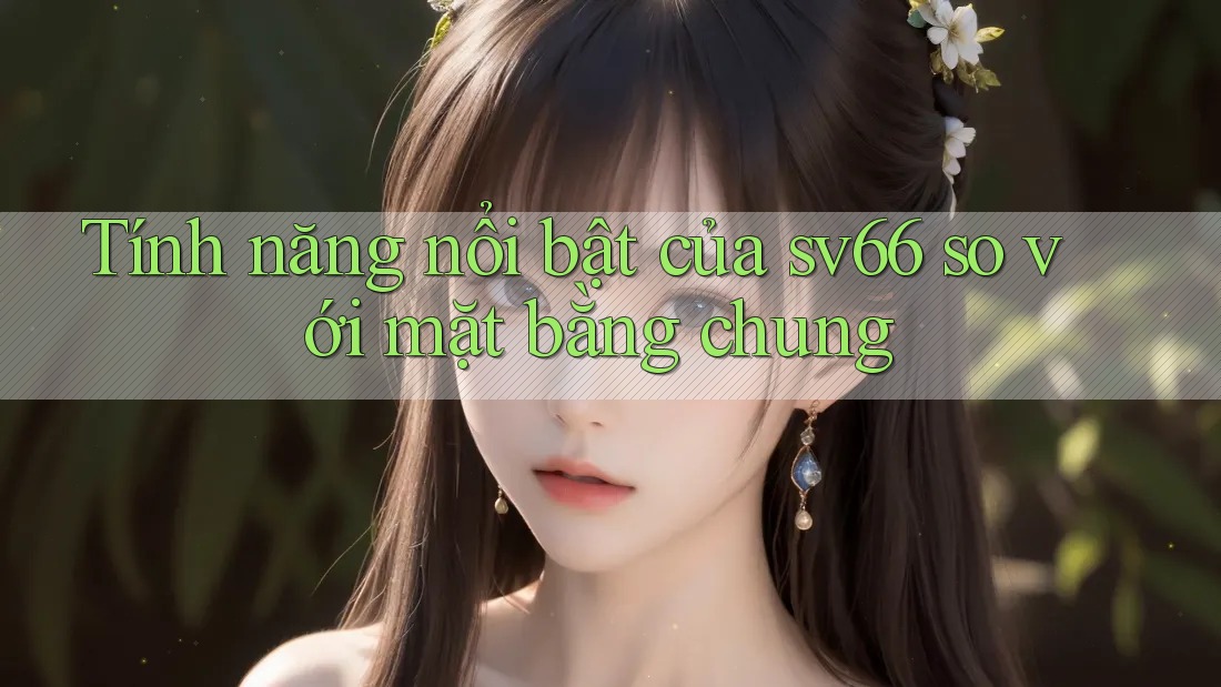 Tính năng nổi bật của sv66 so với mặt bằng chung