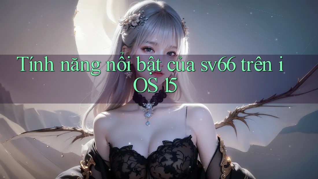 Tính năng nổi bật của sv66 trên iOS 15