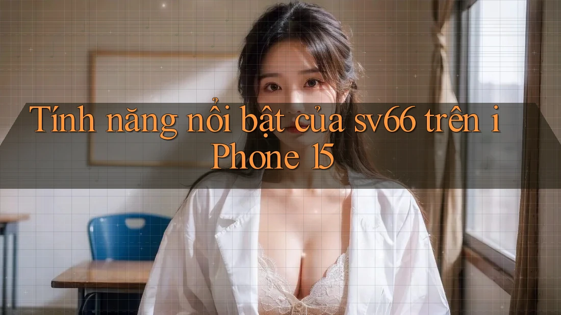 Tính năng nổi bật của sv66 trên iPhone 15