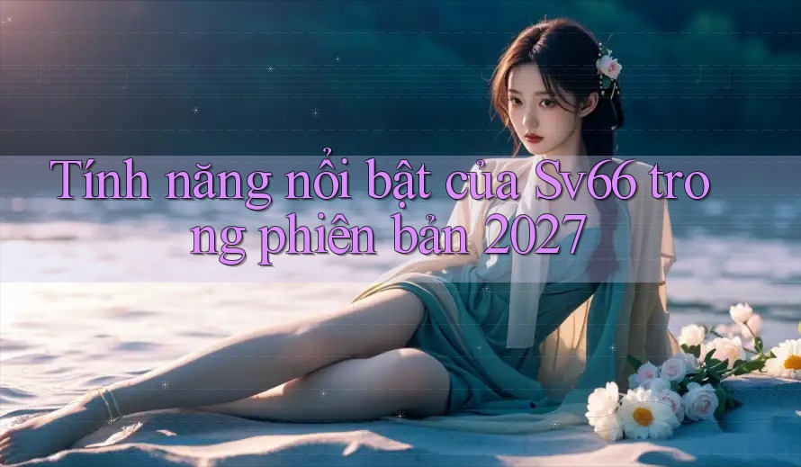 Tính năng nổi bật của Sv66 trong phiên bản 2027