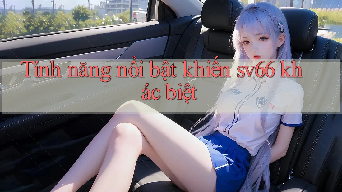 Tính năng nổi bật khiến sv66 khác biệt