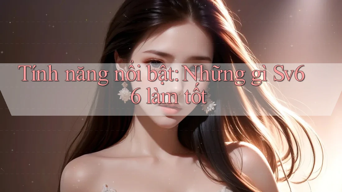 Tính năng nổi bật: Những gì Sv66 làm tốt