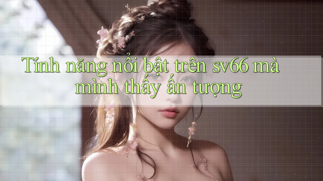 Tính năng nổi bật trên sv66 mà mình thấy ấn tượng Tính năng nổi bật trên sv66 mà mình thấy ấn tượng