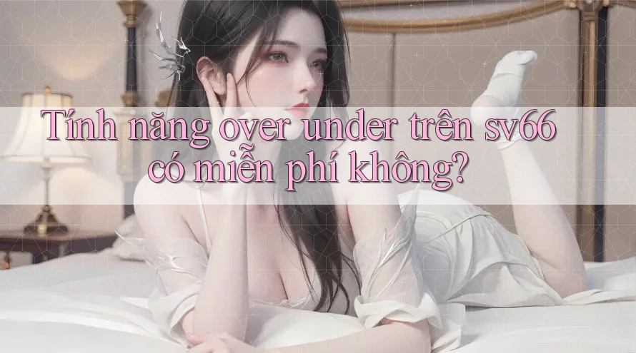 Tính năng over under trên sv66 có miễn phí không?