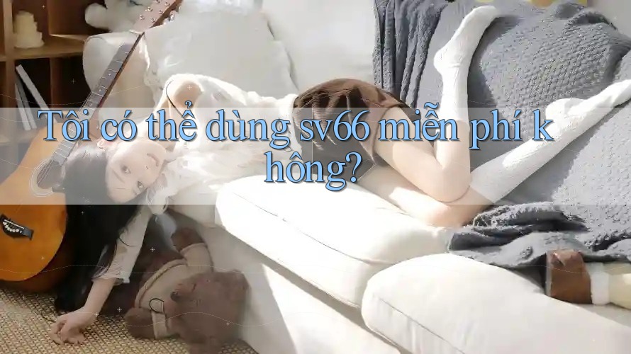 Tôi có thể dùng sv66 miễn phí không?