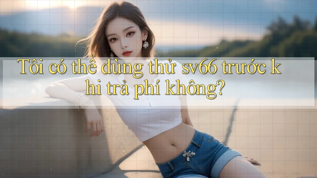 Tôi có thể dùng thử sv66 trước khi trả phí không?