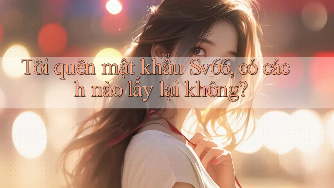 Tôi quên mật khẩu Sv66, có cách nào lấy lại không?