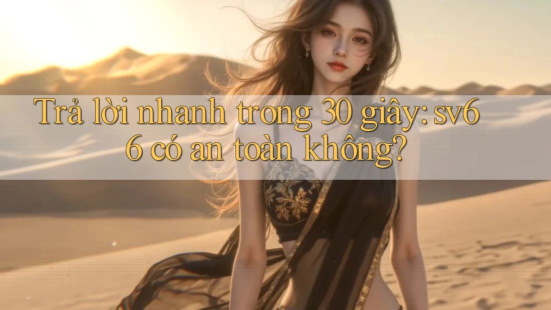 Trả lời nhanh trong 30 giây: sv66 có an toàn không?