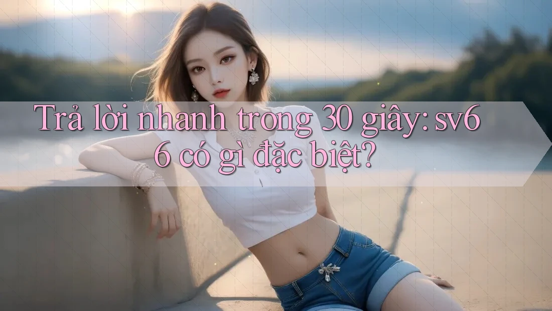Trả lời nhanh trong 30 giây: sv66 có gì đặc biệt?