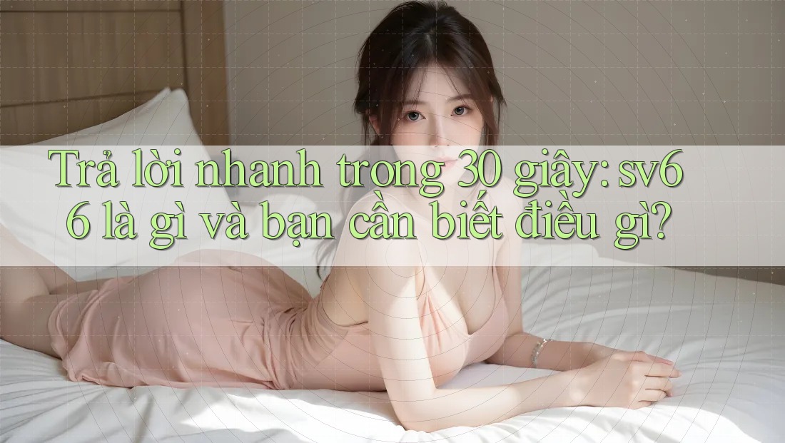 Trả lời nhanh trong 30 giây: sv66 là gì và bạn cần biết điều gì?
