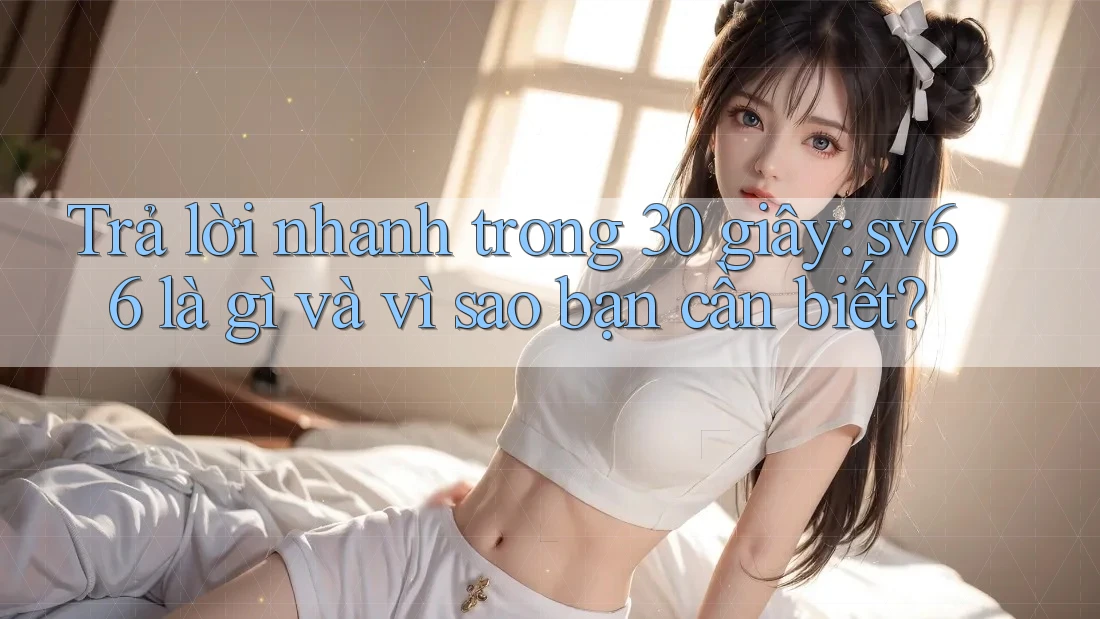 Trả lời nhanh trong 30 giây: sv66 là gì và vì sao bạn cần biết?