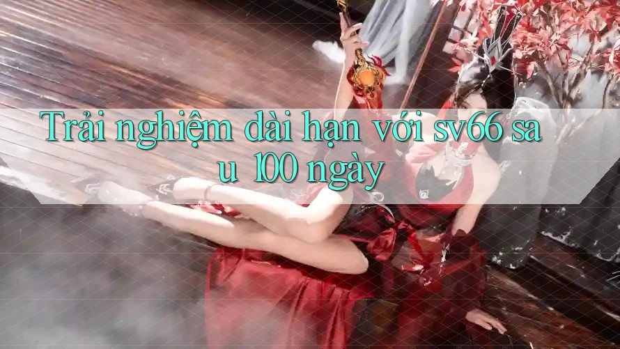 Trải nghiệm dài hạn với sv66 sau 100 ngày Trải nghiệm dài hạn với sv66 sau 100 ngày