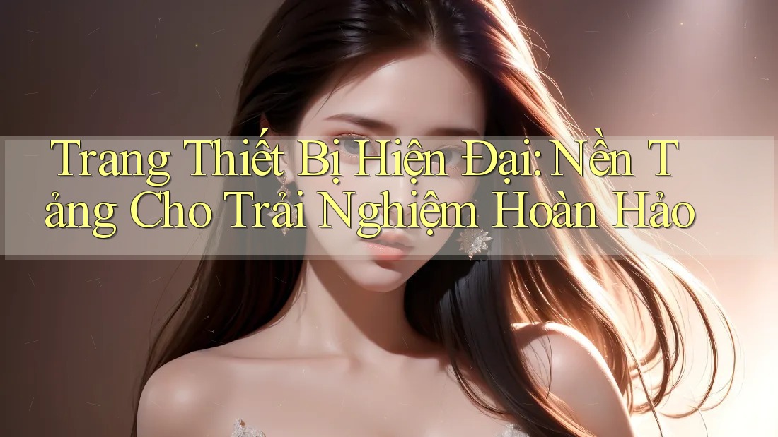 Trang Thiết Bị Hiện Đại: Nền Tảng Cho Trải Nghiệm Hoàn Hảo