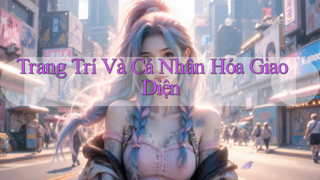 Trang Trí Và Cá Nhân Hóa Giao Diện Trang Trí Và Cá Nhân Hóa Giao Diện