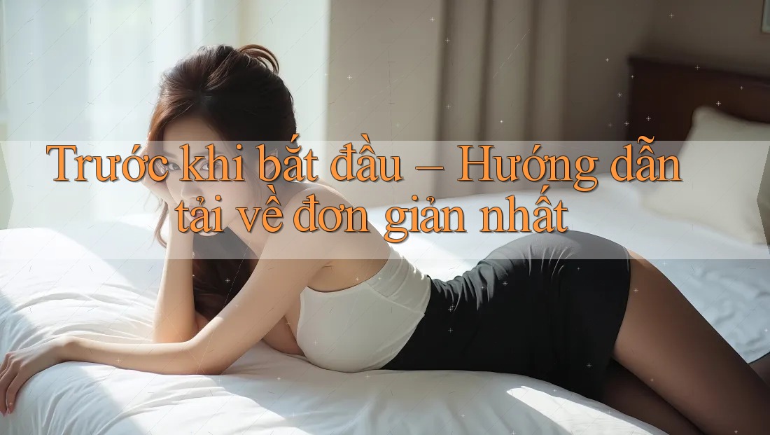Trước khi bắt đầu – Hướng dẫn tải về đơn giản nhất Trước khi bắt đầu – Hướng dẫn tải về đơn giản nhất