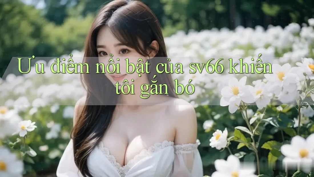 Ưu điểm nổi bật của sv66 khiến tôi gắn bó