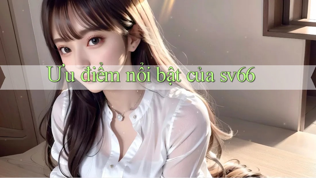 Ưu điểm nổi bật của sv66 Ưu điểm nổi bật của sv66