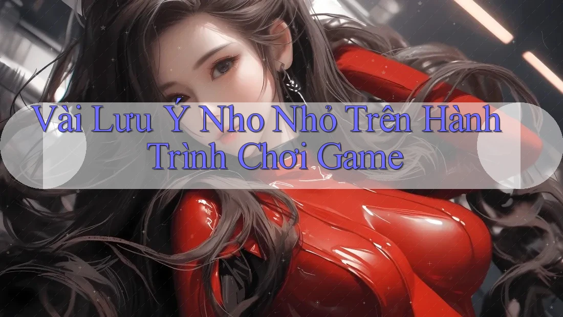 Vài Lưu ý Nho Nhỏ Trên Hành Trình Chơi Game Vài Lưu ý Nho Nhỏ Trên Hành Trình Chơi Game