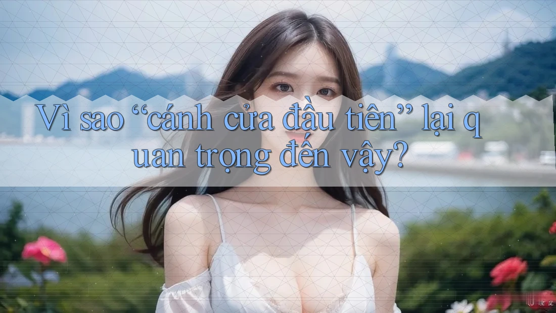 Vì sao “cánh cửa đầu tiên” lại quan trọng đến vậy?