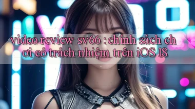 video review sv66 chính sách chơi có trách nhiệm trên iOS 18