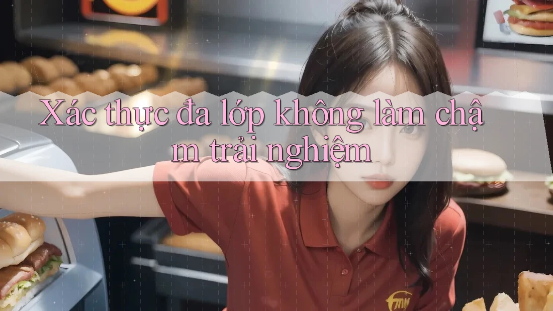 Xác thực đa lớp không làm chậm trải nghiệm