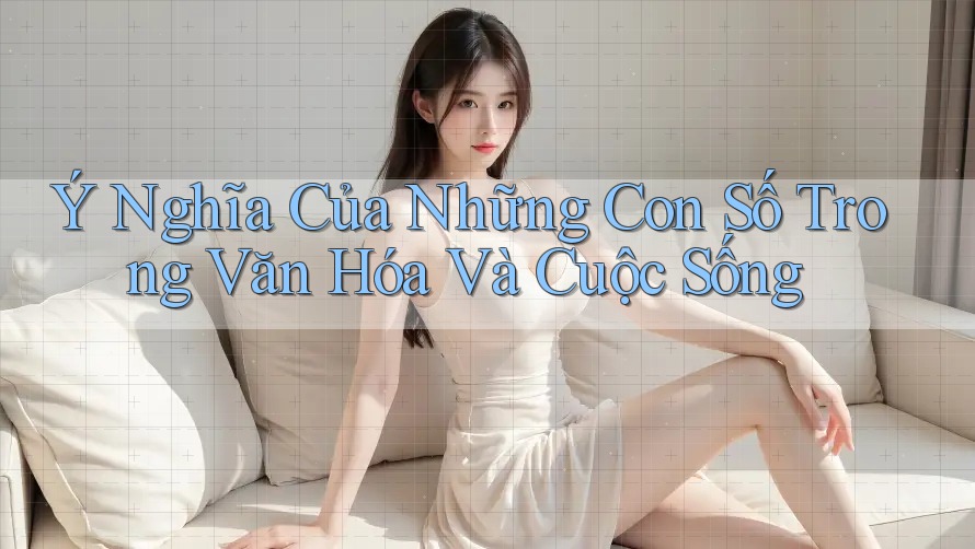 Ý Nghĩa Của Những Con Số Trong Văn Hóa Và Cuộc Sống