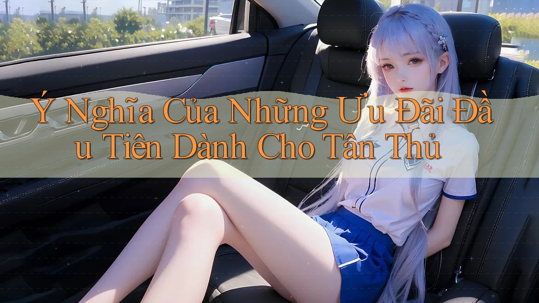Ý Nghĩa Của Những Ưu Đãi Đầu Tiên Dành Cho Tân Thủ