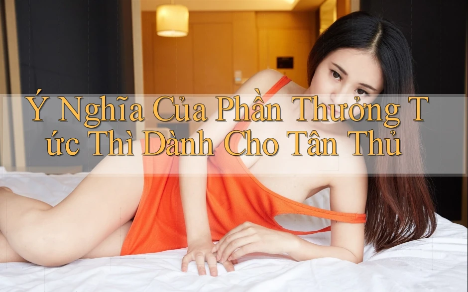 Ý Nghĩa Của Phần Thưởng Tức Thì Dành Cho Tân Thủ
